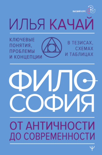 Илья Качай. Философия. От античности до современности. Ключевые понятия, проблемы и концепции в тезисах, схемах и таблицах