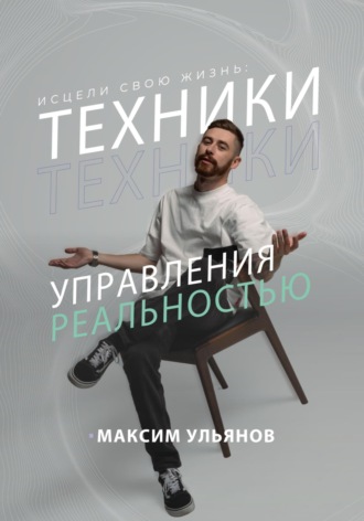 Максим Ульянов. Исцели свою жизнь – техники управления реальностью