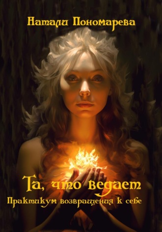 . Та, что ведает. Практикум возвращения к себе