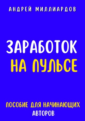Андрей Миллиардов. Заработок на Пульсе. Пособие для Начинающих Авторов