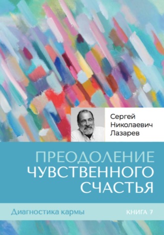 Сергей Лазарев. Диагностика кармы. Книга седьмая. Преодоление чувственного счастья