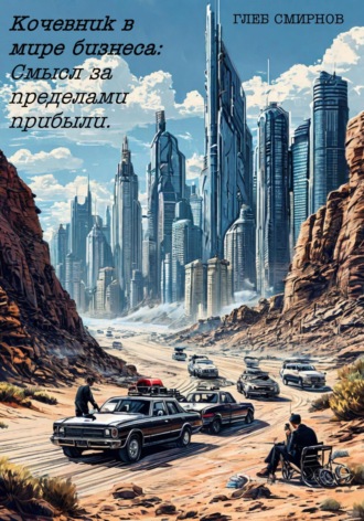 Глеб Смирнов. Бизнес-роман «Кочевник в мире бизнеса: Смысл за пределами прибыли».