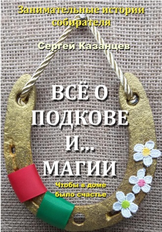 Сергей Вячеславович Казанцев. Все о подковке и… магии. Чтобы в доме было счастье