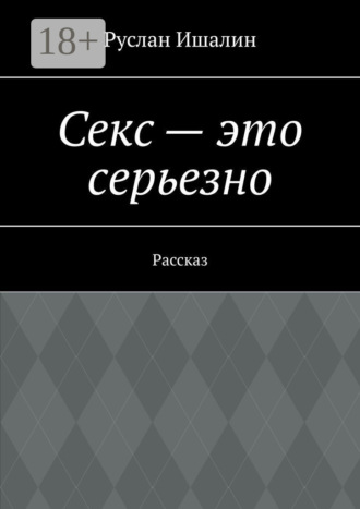 Руслан Ишалин. Секс – это серьезно. Рассказ