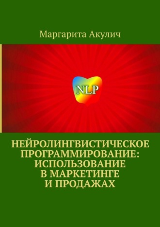 Маргарита Акулич. Нейролингвистическое программирование: использование в маркетинге и продажах