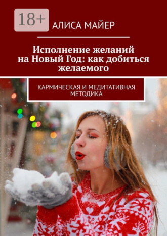 Алиса Майер. Исполнение желаний на Новый Год: как добиться желаемого. Кармическая и медитативная методика