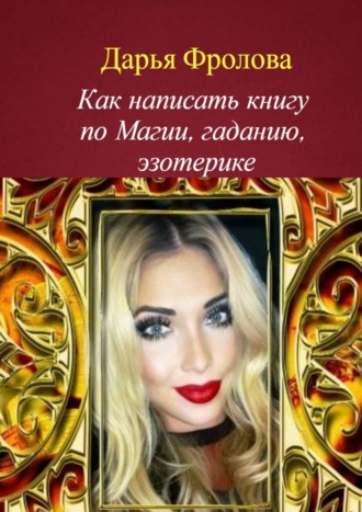 Дарья Михайловна Фролова. Как написать книгу по магии, гаданию, эзотерике
