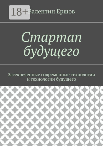 Валентин Ершов. Стартап будущего. Засекреченные современные технологии и технологии будущего