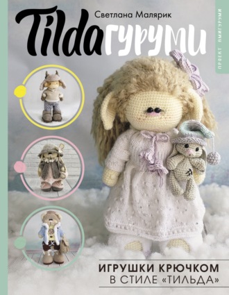 Светлана Малярик. TILDAгуруми. Игрушки крючком в стиле «тильда». Проект амигуруми