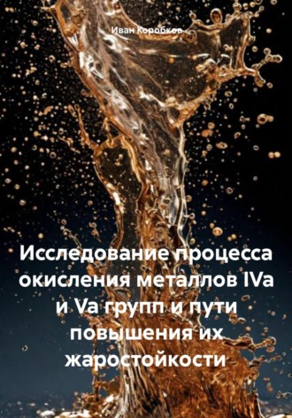 Иван Ильич Коробков. Исследование процесса окисления металлов IVa и Va групп и пути повышения их жаростойкости