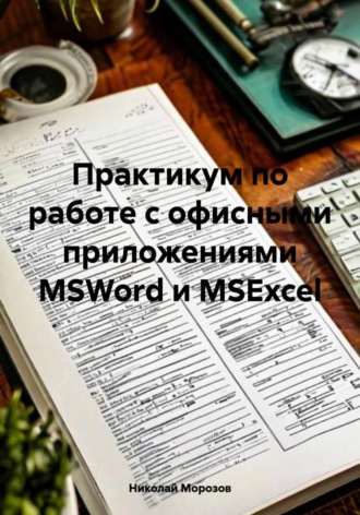 Николай Петрович Морозов. Практикум по работе с офисными приложениями MSWord и MSExcel