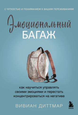 . Эмоциональный багаж. Как научиться управлять своими эмоциями и перестать концентрироваться на негативе