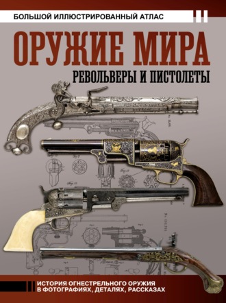 . Оружие мира: револьверы и пистолеты. Большой иллюстрированный атлас