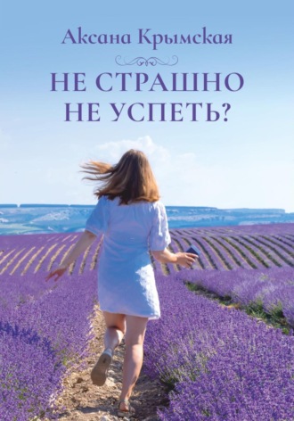 Аксана Крымская. Не страшно не успеть?