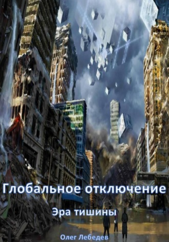 Олег Лебедев. Глобальное отключение: Эра тишины