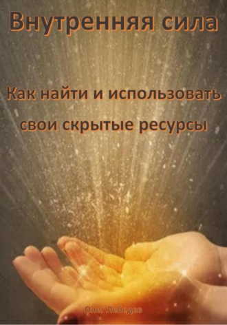 . Внутренняя сила: Как найти и использовать свои скрытые ресурсы