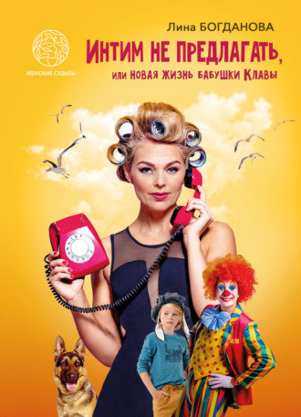 Лина Богданова. Интим не предлагать, или Новая жизнь бабушки Клавы