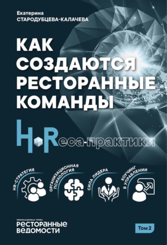 Екатерина Стародубцева-Калачева. Как создаются ресторанные команды. HoReсa-Практики. Том 2