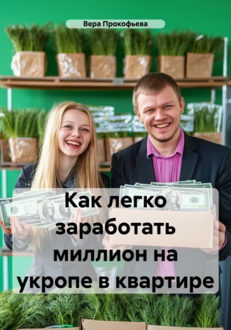 Вера Прокофьева. Как легко заработать миллион на укропе в квартире