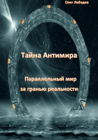 Олег Лебедев. Тайна антимира. Параллельный мир за гранью реальности
