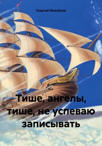 Георгий Михайлов. Тише, ангелы, тише, не успеваю записывать