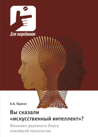 Александр Прасол. Вы сказали «искусственный интеллект»? Феномен двуликого Януса новейшей технологии