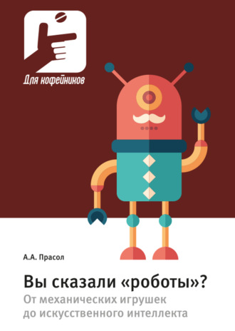 Александр Прасол. Вы сказали «роботы»? От механических игрушек до искусственного интеллекта