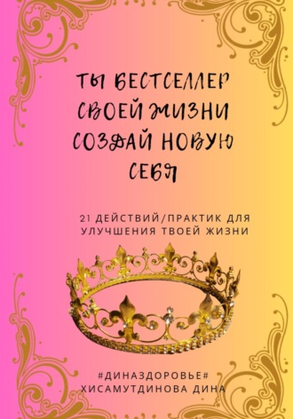 Дина Хисамутдинова. Ты бестселлер своей жизни. Создай новую себя