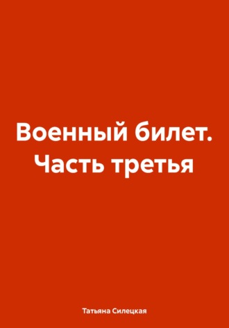 Татьяна Александровна Силецкая. Военный билет. Часть третья