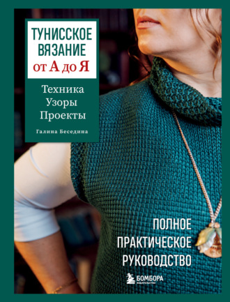Галина Беседина. Тунисское вязание от А до Я. Техника. Узоры. Проекты. Полное практическое руководство