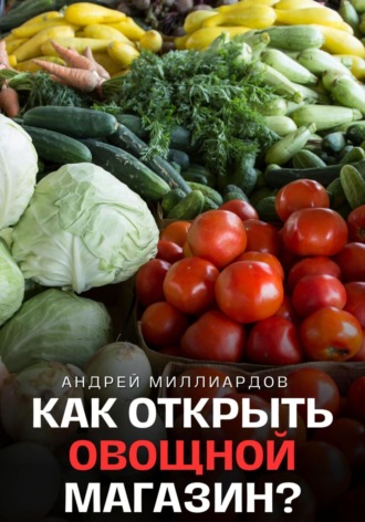 Андрей Миллиардов. Как открыть овощной магазин?