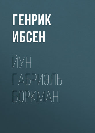 Генрик Ибсен. Йун Габриэль Боркман