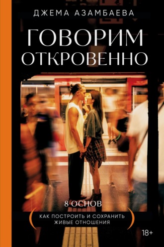 . Говорим откровенно. Как построить и сохранить живые отношения