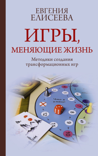 Евгения Елисеева. Игры, меняющие жизнь. Методики создания трансформационных игр