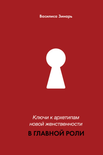 . В главной роли. Ключи к архетипам новой женственности