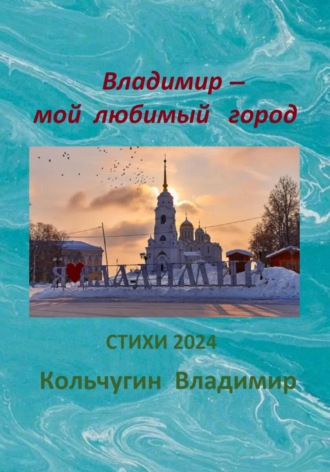 Владимир Борисович Кольчугин. Владимир – мой любимый город. Стихи 2024