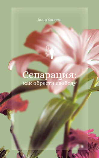 Анна Хансен. Сепарация: как обрести свободу