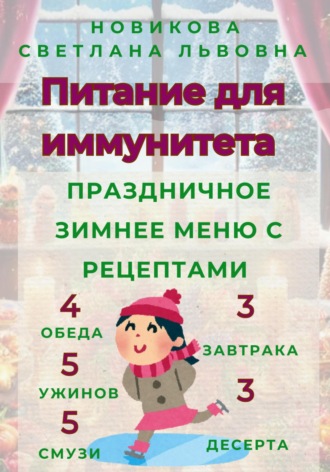 Светлана Львовна Новикова. Питание для иммунитета. Праздничное зимнее меню с рецептами. 3 завтрака, 3 десерта, 4 обеда, 5 ужинов, 5 смузи