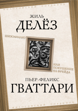 Жиль Делёз. Шизоанализ, или Покушение на Фрейда