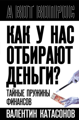 Катасонов Валентин Юрьевич. Как у нас отбирают деньги? Тайные пружины финансов