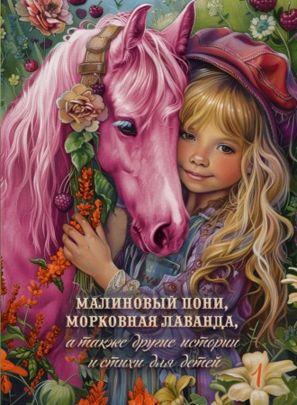 Коллектив авторов. Малиновый пони, морковная лаванда, а также другие истории и стихи для детей. Том 1
