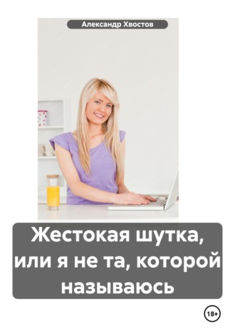 Александр Хвостов. Жестокая шутка, или я не та, которой называюсь