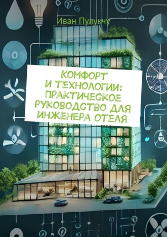 Иван Пулукчу. Комфорт и технологии: Практическое руководство для инженера отеля