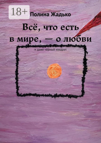 Полина Жадько. Всё, что есть в мире, – о любви. И даже чёрный квадрат