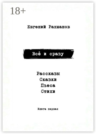 Евгений Александрович Рахманов. Всё и сразу. Рассказы. Сказки. Стихи. Пьеса
