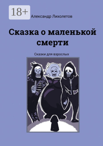 Александр Лихолетов. Сказка о маленькой смерти. Сказки для взрослых