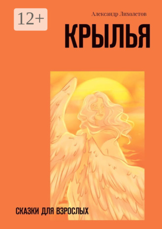Александр Лихолетов. Крылья. Сказки для взрослых
