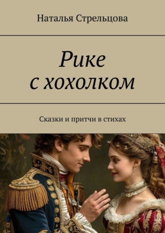 Наталья Стрельцова. Рике с хохолком. Сказки и притча в стихах