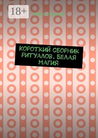 Юлия Чёрная. Короткий сборник ритуалов. Белая магия