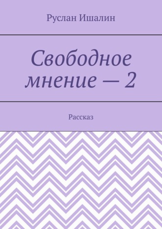 Руслан Ишалин. Свободное мнение – 2. Рассказ